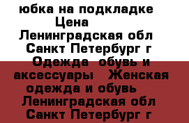 юбка на подкладке › Цена ­ 450 - Ленинградская обл., Санкт-Петербург г. Одежда, обувь и аксессуары » Женская одежда и обувь   . Ленинградская обл.,Санкт-Петербург г.